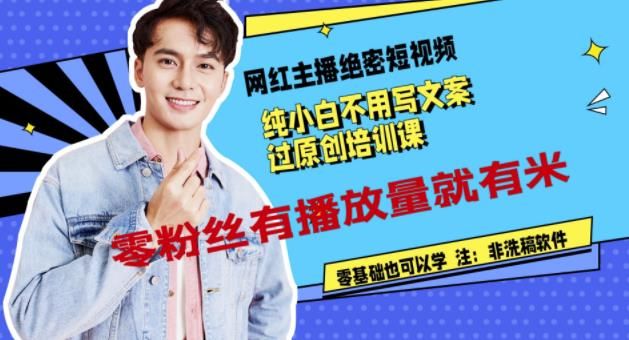 网红主播绝密短视频，纯小白不用写文案过原创培训课，零粉丝有播放量就有米|明哥资源