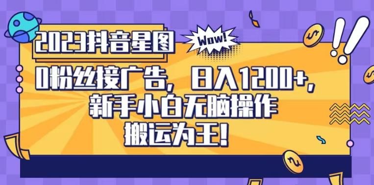 抖音星图0粉接广告，新手小白无脑操作日入1200+，无上限无门槛，搬运为王！【揭秘】|明哥资源