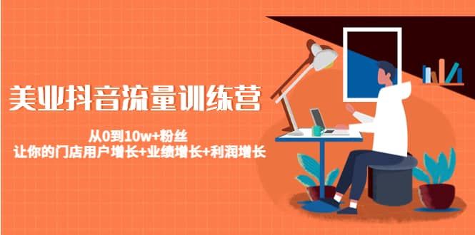美业抖音流量训练营:从0到10w+粉丝 让你的门店用户增长+业绩增长+利润增长|明哥资源