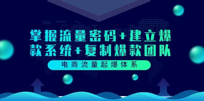 电商流量起爆体系：掌握流量密码+建立爆款系统+复制爆款团队（价值599）|明哥资源