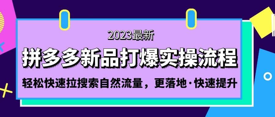 拼多多-新品打爆实操流程：轻松快速拉搜索自然流量，更落地·快速提升|明哥资源