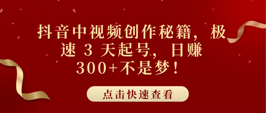 抖音中视频创作秘籍，极速 3 天起号，日赚 300+不是梦！|明哥资源