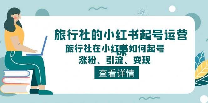 旅行社的小红书起号运营课，旅行社在小红书如何起号、涨粉、引流、变现|明哥资源