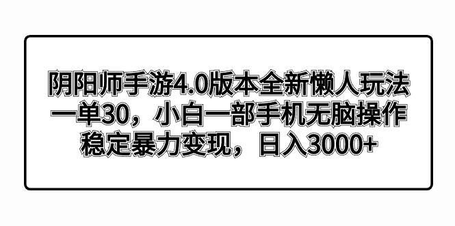 阴阳师手游4.0版本全新懒人玩法,一单30,小白一部手机无脑操作,稳定暴力变现|明哥资源