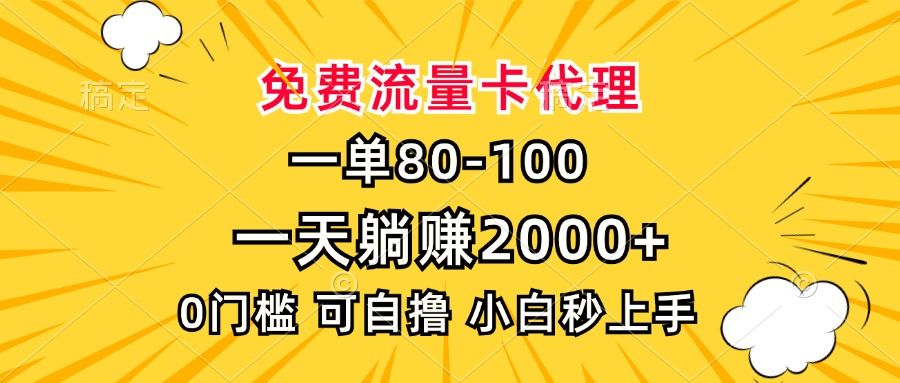 一单80，免费流量卡代理，0门槛，小白也能轻松上手，一天躺赚2000+|明哥资源