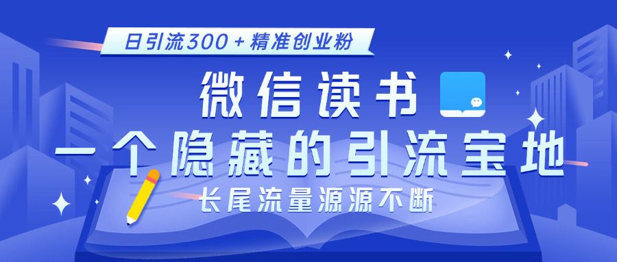 微信读书，一个隐藏的引流宝地。不为人知的小众打法，日引流300＋精准创业粉，长尾流量源源不断|明哥资源