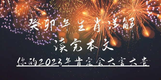某公众号付费文章《癸卯年生肖详解 读完本文,你的2023年肯定会大富大贵》|明哥资源