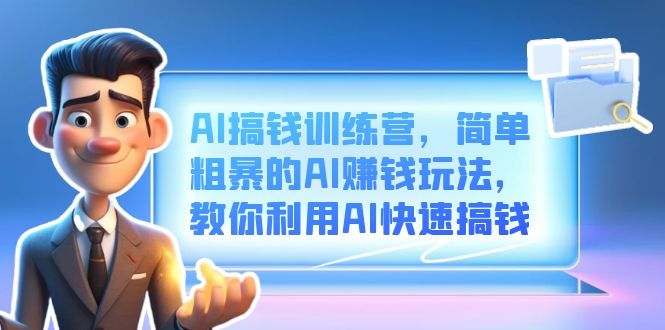 AI搞钱训练营，简单粗暴的AI赚钱玩法，教你利用AI快速搞钱|明哥资源