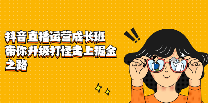 抖音直播运营成长班，带你升级打怪走上掘金之路|明哥资源