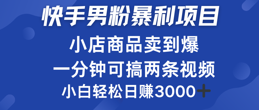 快手男粉必做项目，小店商品简直卖到爆，小白轻松也可日赚3000＋|明哥资源