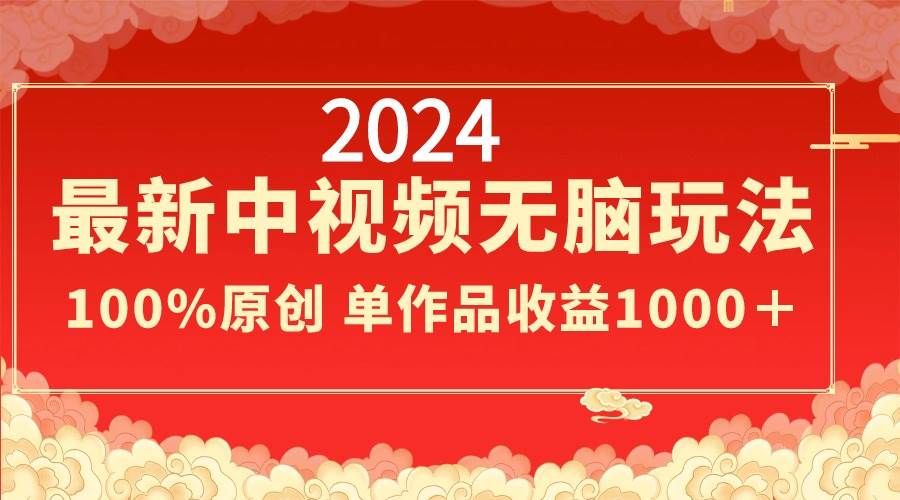 2024最新中视频无脑玩法,作品制作简单,100%原创,单作品收益1000+|明哥资源