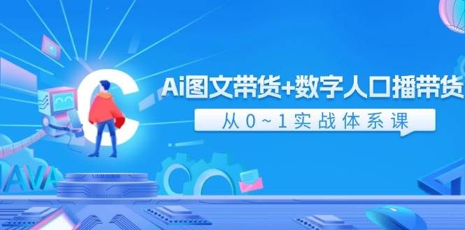 Ai 图文带货+数字人口播带货，从0~1实战体系课（43节）|明哥资源