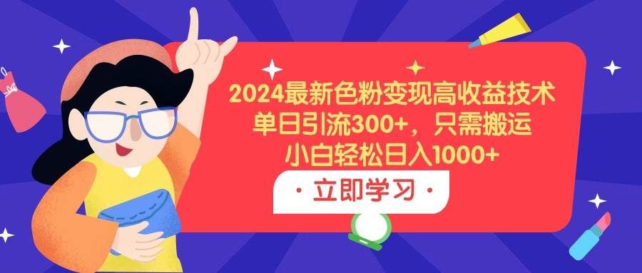 2024最新色粉变现高收益技术，单日引流300+，只需搬运，小白轻松日入1000+|明哥资源