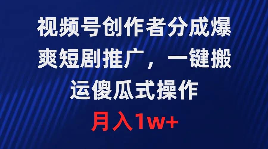 视频号创作者分成，爆爽短剧推广，一键搬运，傻瓜式操作，月入1w+|明哥资源
