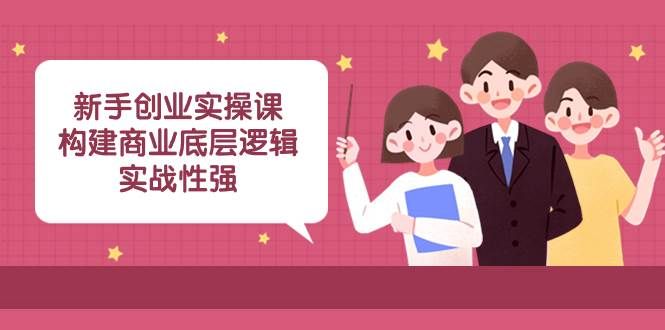 新手创业实操课:构建商业底层逻辑,实战性强(45节课)|明哥资源