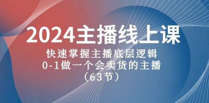 2024主播线上课，快速掌握主播底层逻辑，0-1做一个会卖货的主播（63节课）|明哥资源