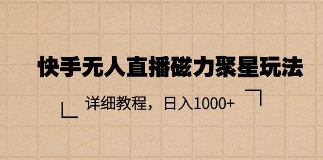 快手无人直播磁力聚星玩法，详细教程，日入1000+|明哥资源