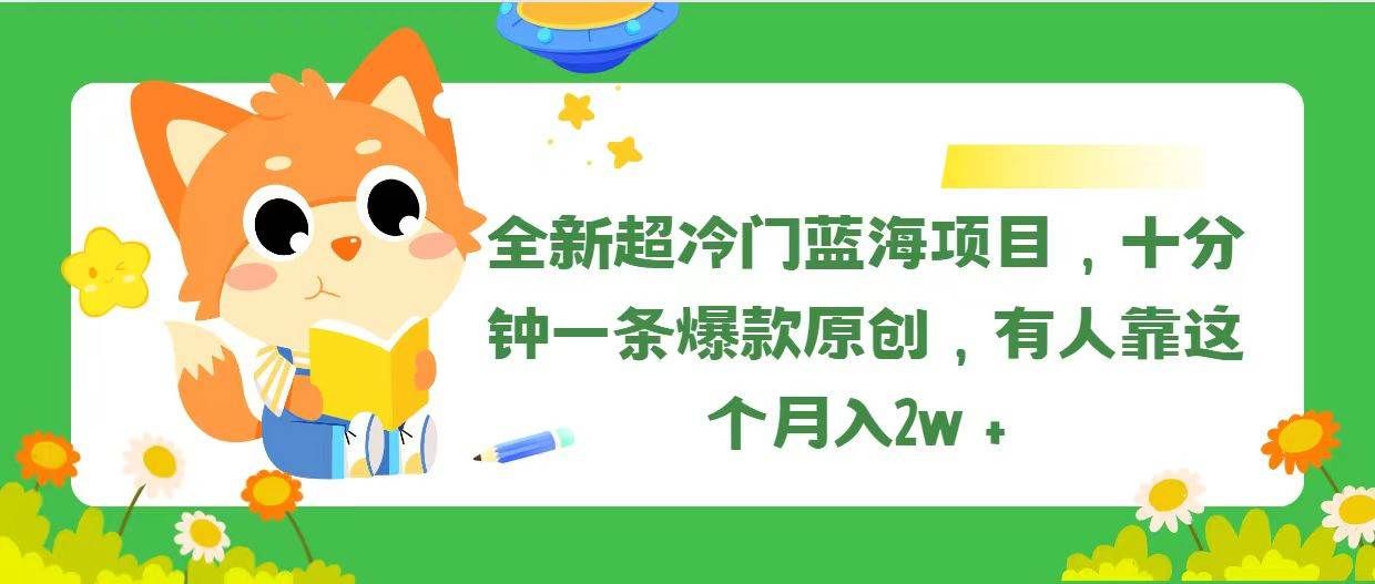 全新超冷门蓝海项目，十分钟一条爆款原创，有人靠这个月入2w＋|明哥资源