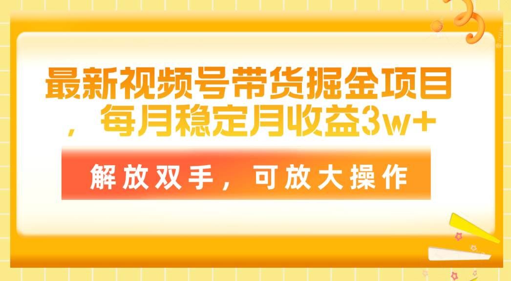 最新视频号带货掘金项目，每月稳定月收益3w+，解放双手，可放大操作|明哥资源
