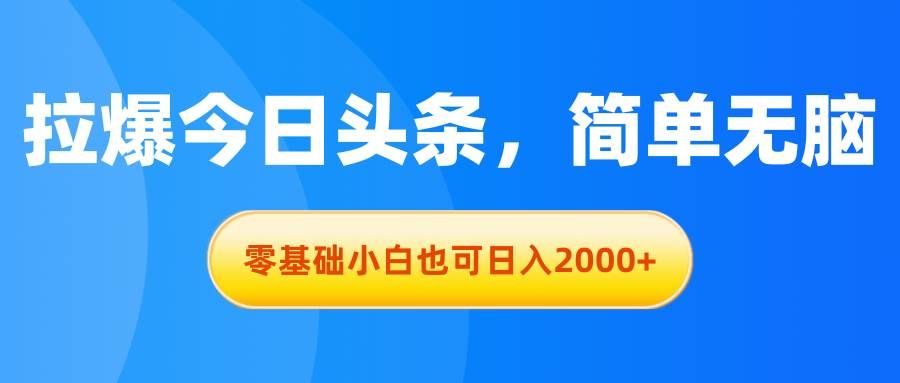 拉爆今日头条,简单无脑,零基础小白也可日入2000+|明哥资源
