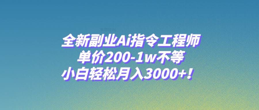 全新副业Ai指令工程师,单价200-1w不等,小白轻松月入3000+!|明哥资源