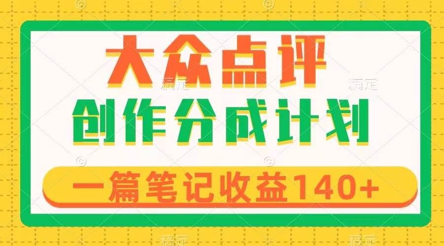 大众点评创作分成，一篇笔记收益140+，新风口第一波，作品制作简单|明哥资源