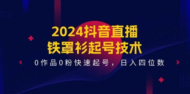 2024抖音直播-铁罩衫起号技术，0作品0粉快速起号，日入四位数（14节课）|明哥资源