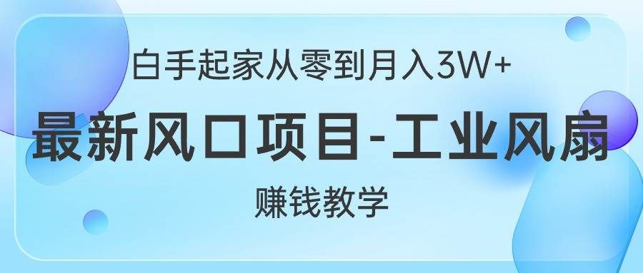 白手起家从零到月入3W+,最新风口项目-工业风扇赚钱教学|明哥资源