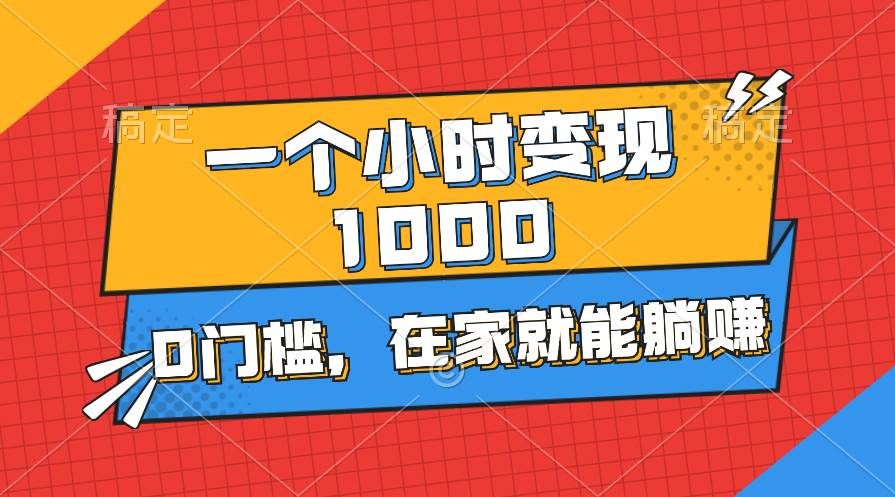 一个小时就能变现1000+，0门槛，在家一部手机就能躺赚|明哥资源