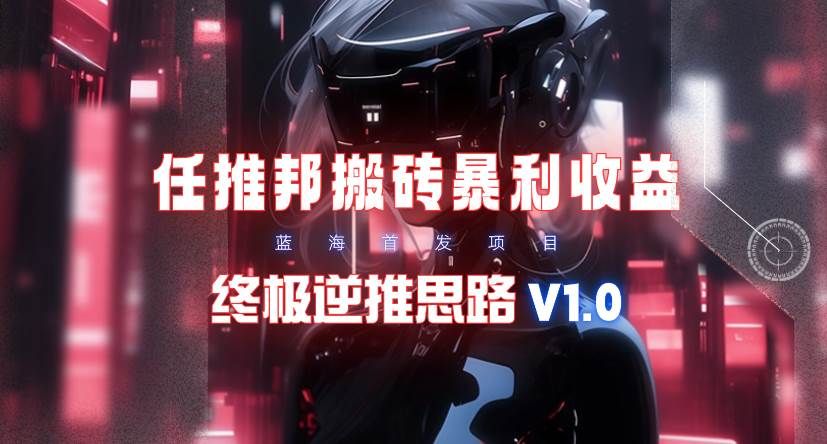 【限时蓝海】任推邦搬砖暴利吃收益_终极逆推思路V1.0|明哥资源