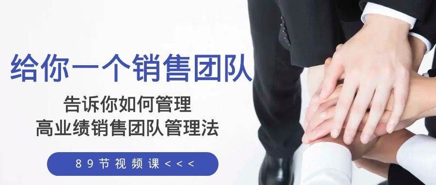 给你一个销售团队，告诉你如何管理，高业绩销售团队管理法（89节课）|明哥资源