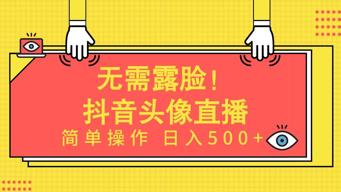 无需露脸!Ai头像直播项目,简单操作日入500+!|明哥资源