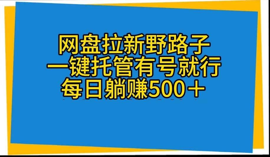 网盘拉新野路子，一键托管有号就行，全自动代发视频，每日躺赚500＋|明哥资源