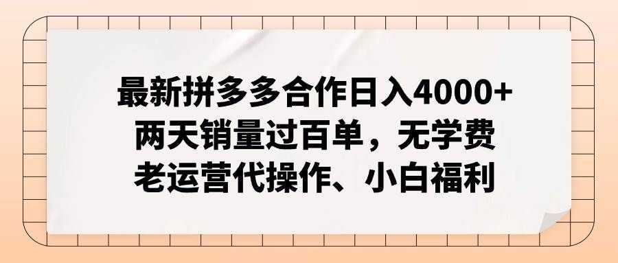 最新拼多多合作日入4000+两天销量过百单，无学费、老运营代操作、小白福利|明哥资源