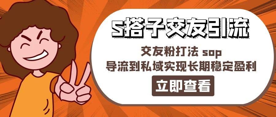 某收费888-S搭子交友引流，交友粉打法 sop，导流到私域实现长期稳定盈利|明哥资源