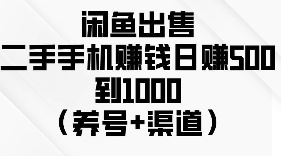 闲鱼出售二手手机赚钱，日赚500到1000（养号+渠道）|明哥资源