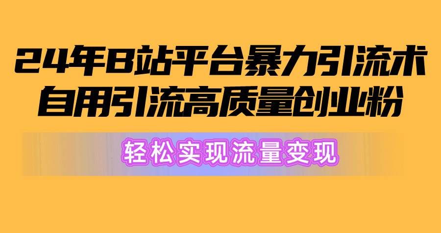 2024年B站平台暴力引流术,自用引流高质量创业粉,轻松实现流量变现!|明哥资源