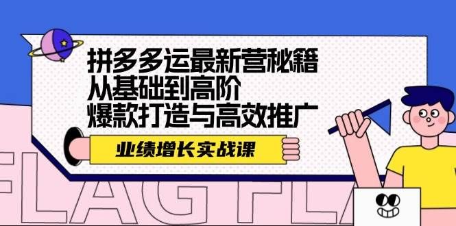 拼多多运最新营秘籍：业绩 增长实战课，从基础到高阶，爆款打造与高效推广|明哥资源