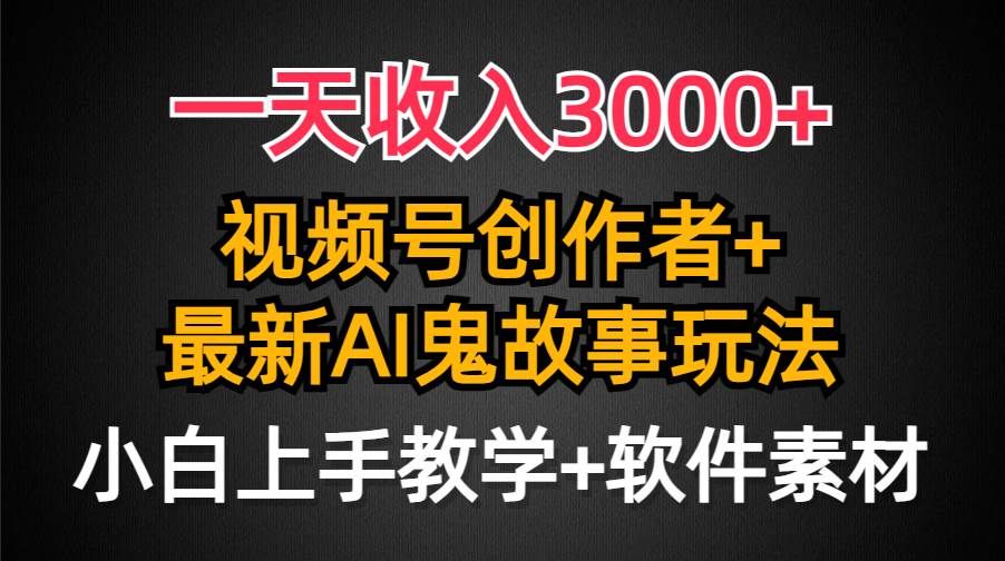 一天收入3000+，视频号创作者AI创作鬼故事玩法，条条爆流量，小白也能轻...|明哥资源