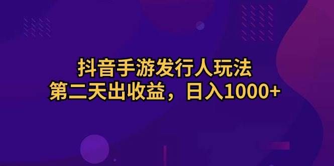 抖音手游发行人玩法，第二天出收益，日入1000+|明哥资源