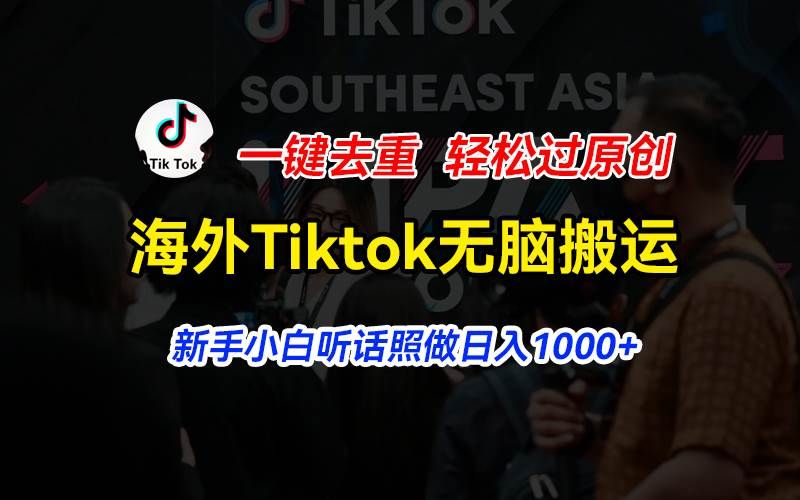 海外Tiktok短视频无脑搬运，一键去重轻松过原创，新手小白听话照做日入...|明哥资源