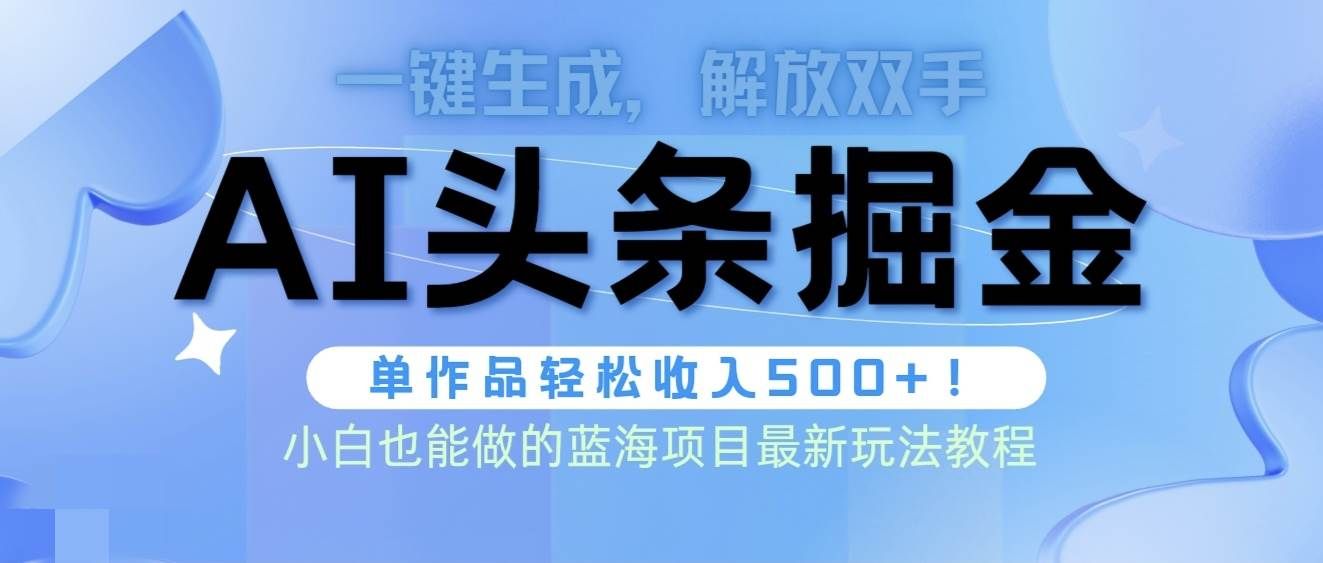 头条AI掘金术最新玩法，全AI制作无需人工修稿，一键生成单篇文章收益500+|明哥资源