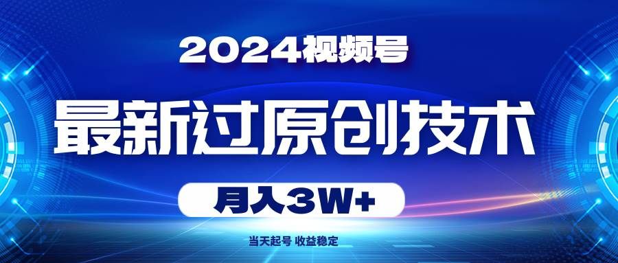 2024视频号最新过原创技术,当天起号,收益稳定,月入3W+|明哥资源