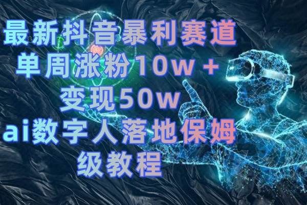 最新抖音暴利赛道，单周涨粉10w＋变现50w的ai数字人落地保姆级教程|明哥资源