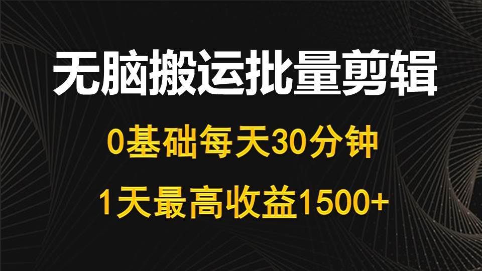 每天30分钟，0基础无脑搬运批量剪辑，1天最高收益1500+|明哥资源