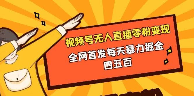 微信视频号无人直播零粉变现，全网首发每天暴力掘金四五百|明哥资源