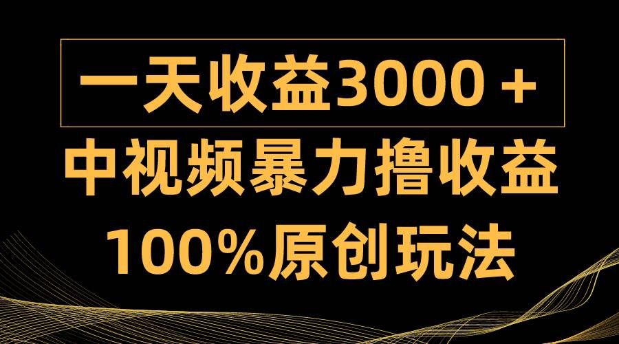 中视频暴力撸收益，日入3000＋，100%原创玩法，小白轻松上手多种变现方式|明哥资源