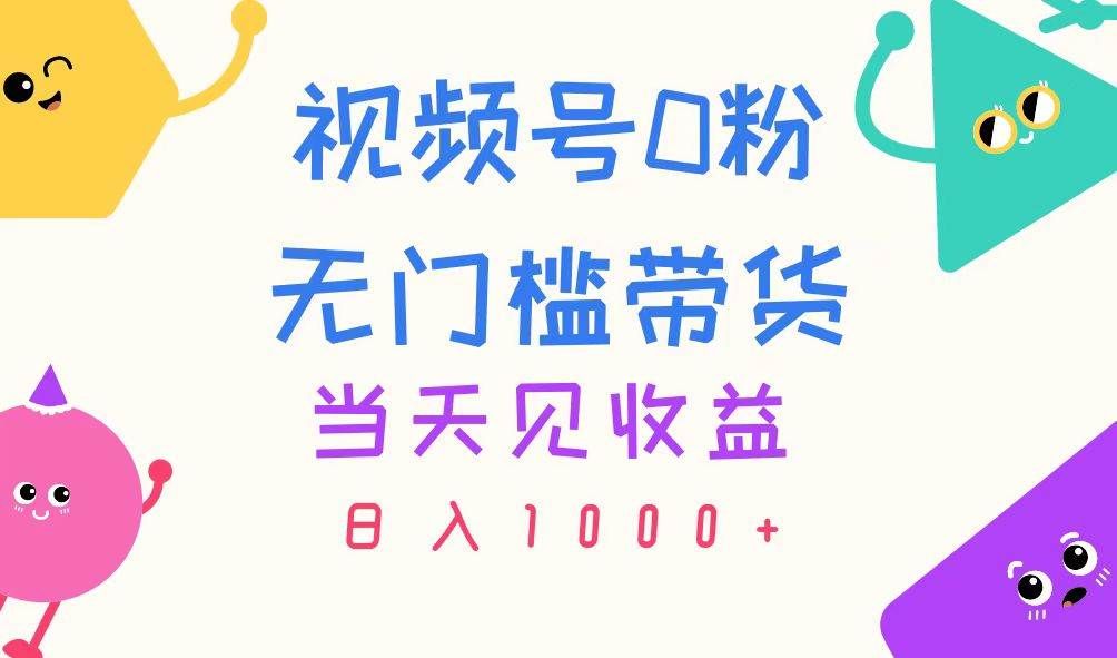 视频号0粉无门槛带货，当天见收益，日入1000+|明哥资源