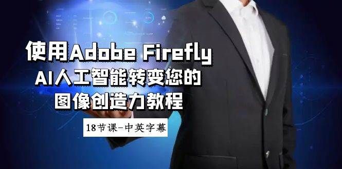 使用Adobe Firefly AI人工智能转变您的图像创造力教程-18节课-中英字幕|明哥资源