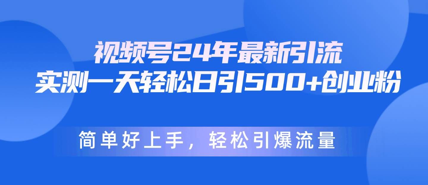 视频号24年最新引流，一天轻松日引500+创业粉，简单好上手，轻松引爆流量|明哥资源
